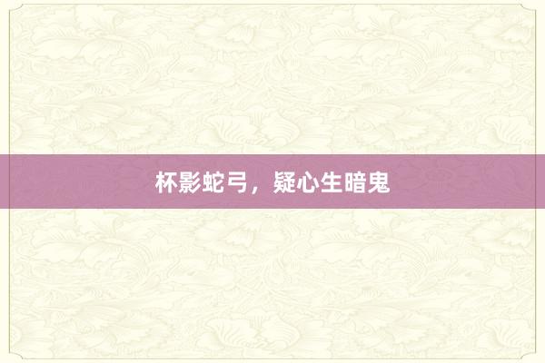 杯影蛇弓,疑心生暗鬼