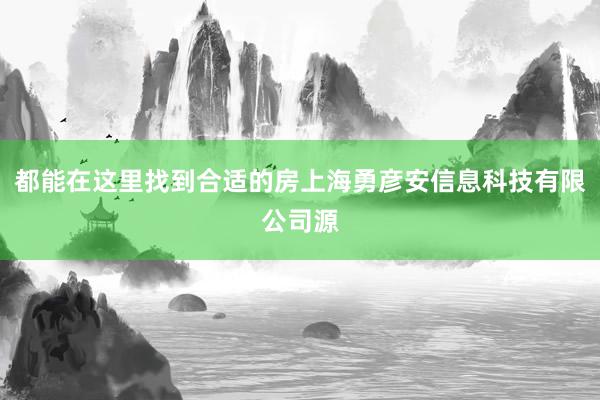 都能在这里找到合适的房上海勇彦安信息科技有限公司源
