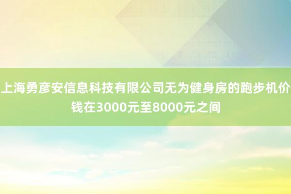 上海勇彦安信息科技有限公司无为健身房的跑步机价钱在3000元至8000元之间